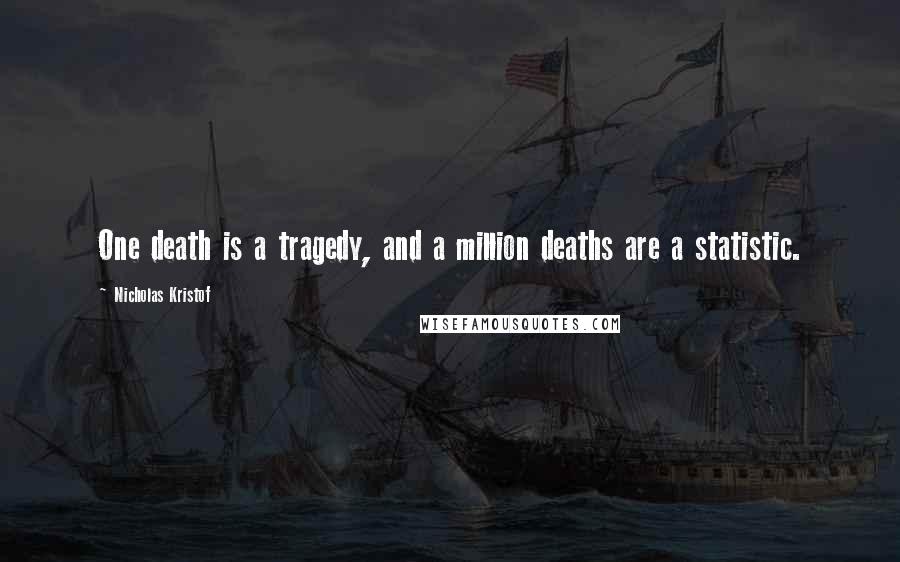 Nicholas Kristof Quotes: One death is a tragedy, and a million deaths are a statistic.