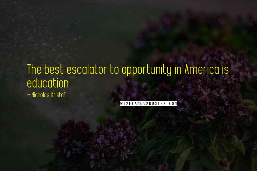 Nicholas Kristof Quotes: The best escalator to opportunity in America is education.