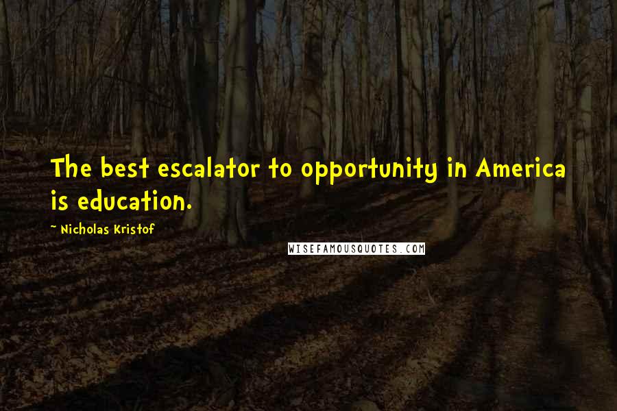 Nicholas Kristof Quotes: The best escalator to opportunity in America is education.
