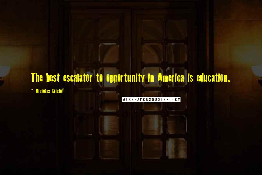 Nicholas Kristof Quotes: The best escalator to opportunity in America is education.