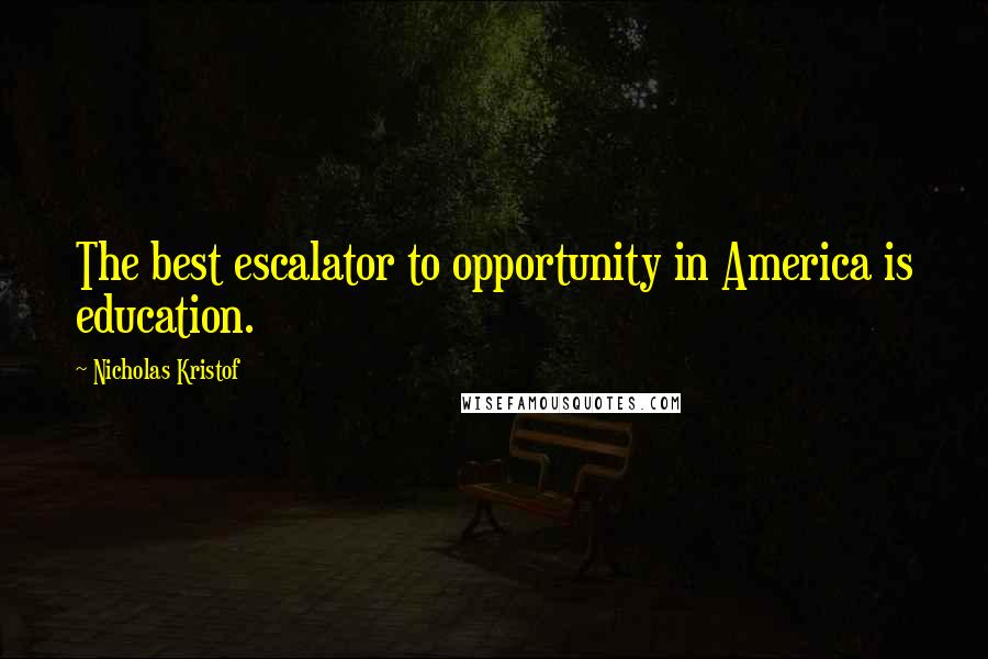 Nicholas Kristof Quotes: The best escalator to opportunity in America is education.