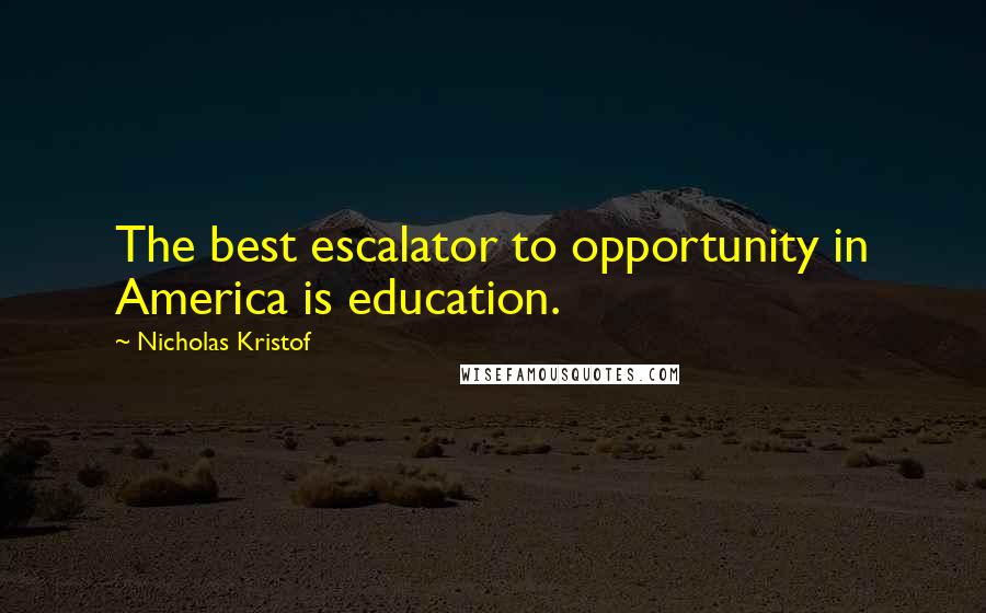 Nicholas Kristof Quotes: The best escalator to opportunity in America is education.