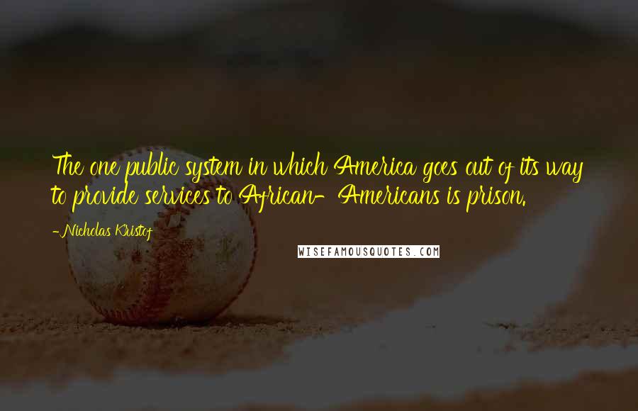 Nicholas Kristof Quotes: The one public system in which America goes out of its way to provide services to African-Americans is prison.