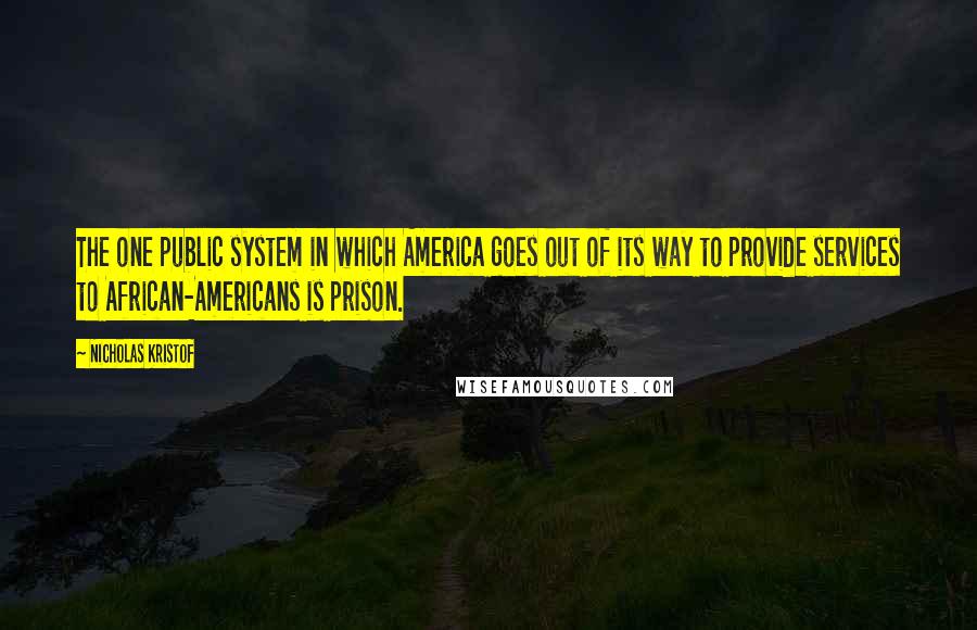 Nicholas Kristof Quotes: The one public system in which America goes out of its way to provide services to African-Americans is prison.