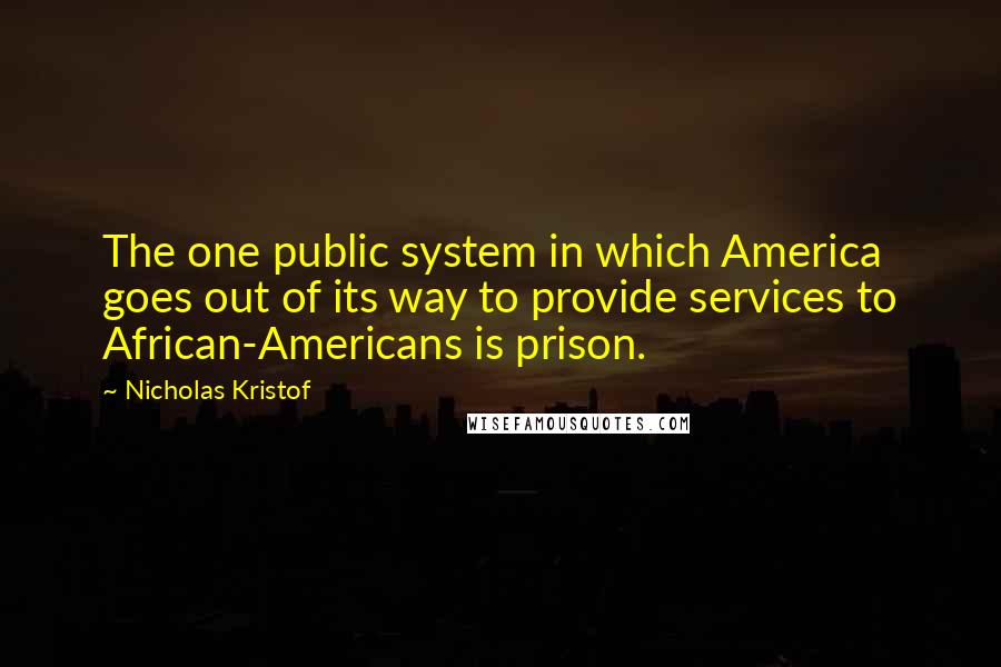 Nicholas Kristof Quotes: The one public system in which America goes out of its way to provide services to African-Americans is prison.