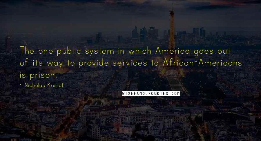 Nicholas Kristof Quotes: The one public system in which America goes out of its way to provide services to African-Americans is prison.