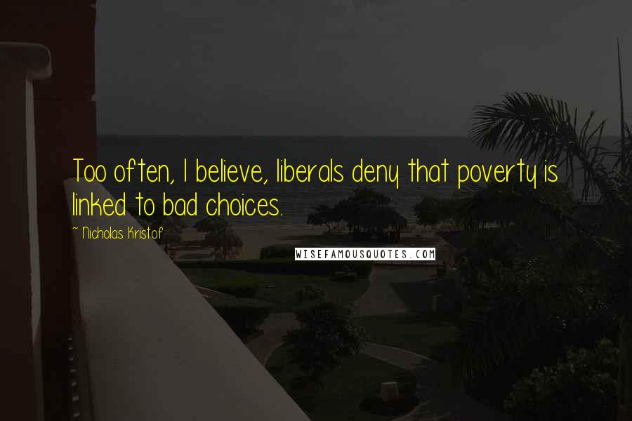 Nicholas Kristof Quotes: Too often, I believe, liberals deny that poverty is linked to bad choices.