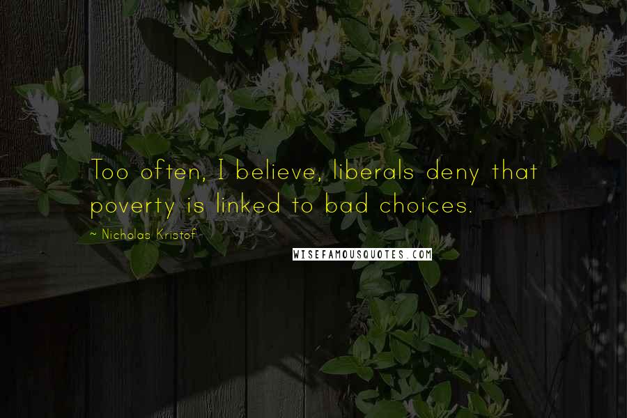 Nicholas Kristof Quotes: Too often, I believe, liberals deny that poverty is linked to bad choices.