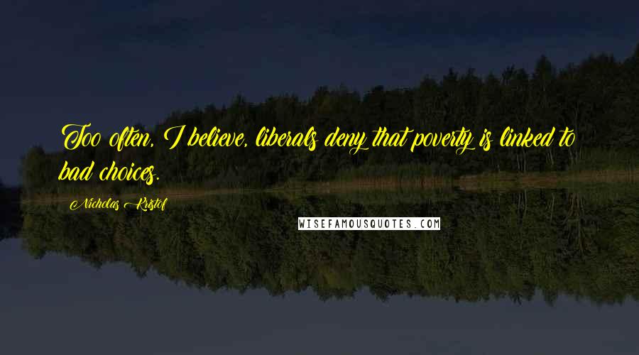 Nicholas Kristof Quotes: Too often, I believe, liberals deny that poverty is linked to bad choices.