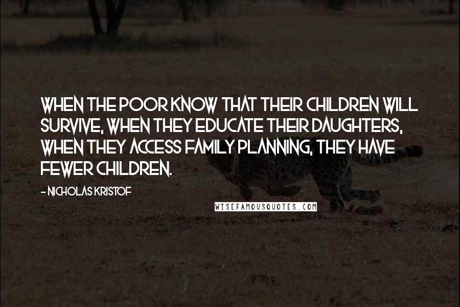 Nicholas Kristof Quotes: When the poor know that their children will survive, when they educate their daughters, when they access family planning, they have fewer children.