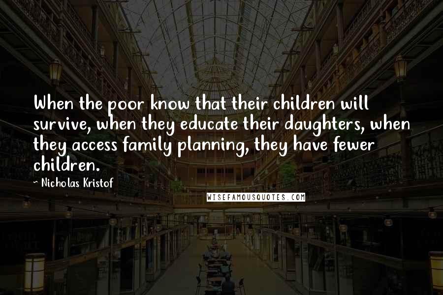 Nicholas Kristof Quotes: When the poor know that their children will survive, when they educate their daughters, when they access family planning, they have fewer children.