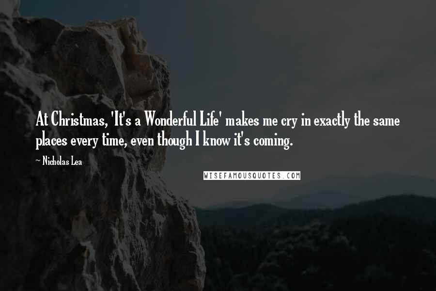 Nicholas Lea Quotes: At Christmas, 'It's a Wonderful Life' makes me cry in exactly the same places every time, even though I know it's coming.