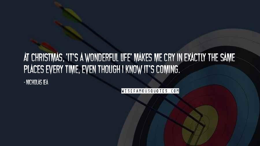 Nicholas Lea Quotes: At Christmas, 'It's a Wonderful Life' makes me cry in exactly the same places every time, even though I know it's coming.