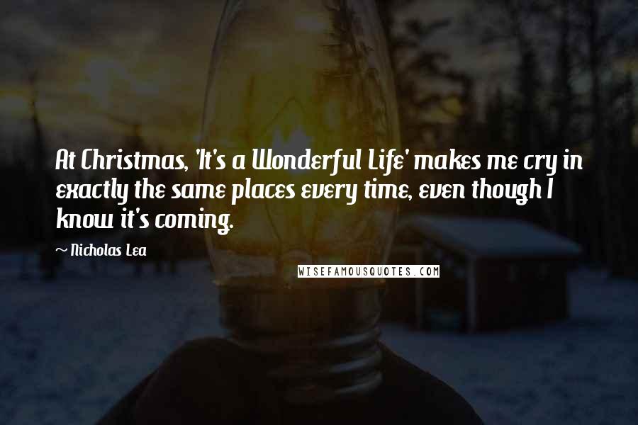 Nicholas Lea Quotes: At Christmas, 'It's a Wonderful Life' makes me cry in exactly the same places every time, even though I know it's coming.