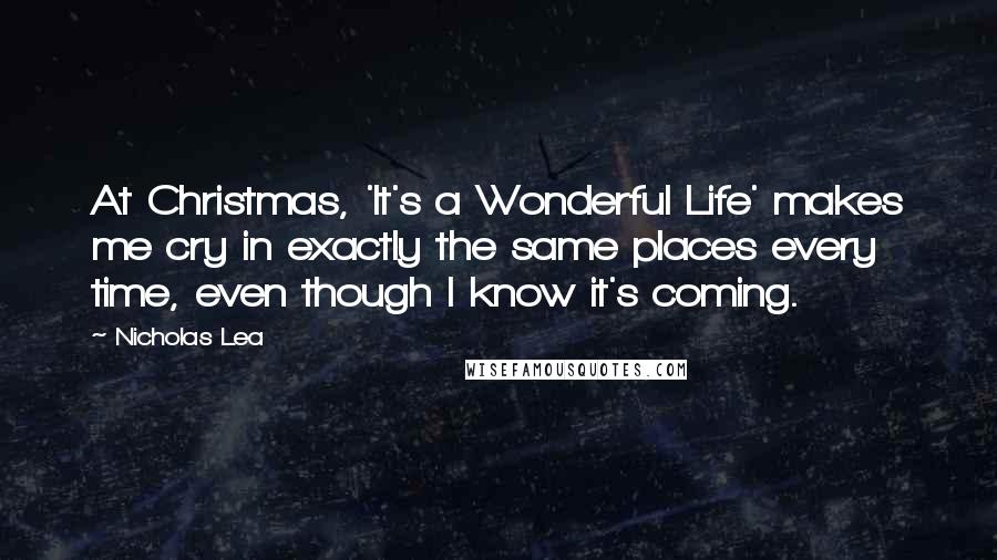 Nicholas Lea Quotes: At Christmas, 'It's a Wonderful Life' makes me cry in exactly the same places every time, even though I know it's coming.