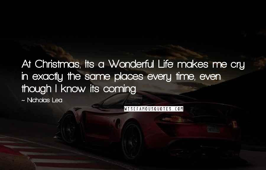 Nicholas Lea Quotes: At Christmas, 'It's a Wonderful Life' makes me cry in exactly the same places every time, even though I know it's coming.