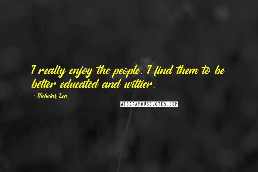 Nicholas Lea Quotes: I really enjoy the people. I find them to be better educated and wittier.