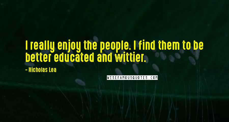 Nicholas Lea Quotes: I really enjoy the people. I find them to be better educated and wittier.