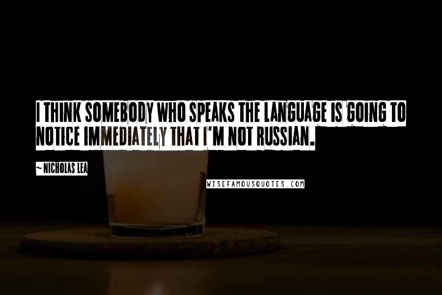 Nicholas Lea Quotes: I think somebody who speaks the language is going to notice immediately that I'm not Russian.