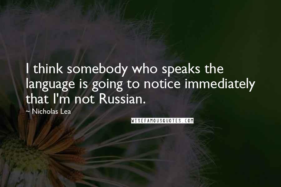 Nicholas Lea Quotes: I think somebody who speaks the language is going to notice immediately that I'm not Russian.