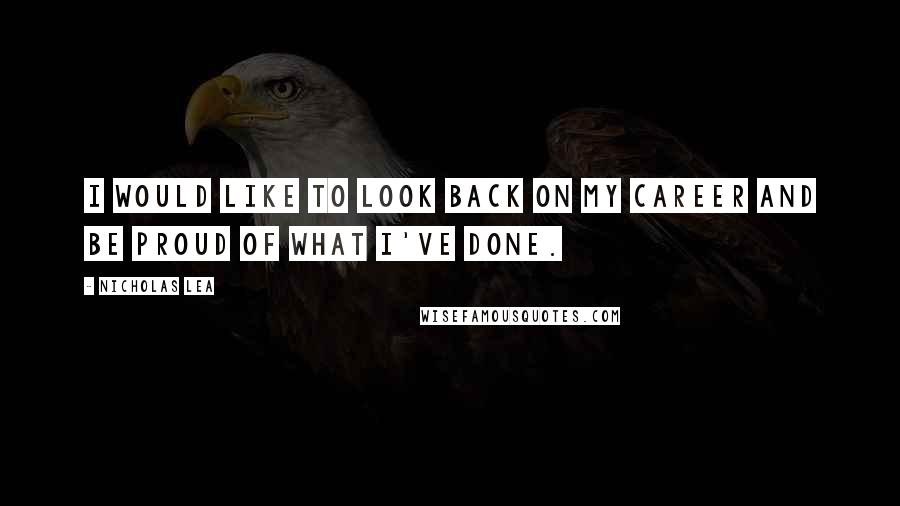 Nicholas Lea Quotes: I would like to look back on my career and be proud of what I've done.