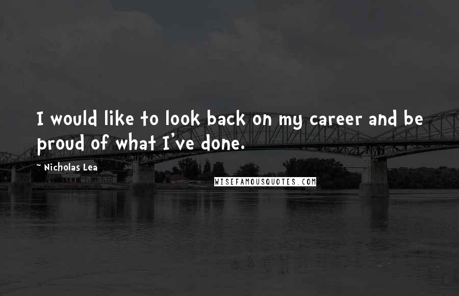 Nicholas Lea Quotes: I would like to look back on my career and be proud of what I've done.