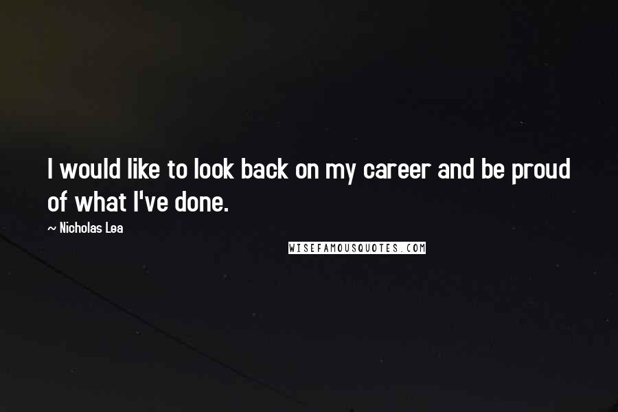 Nicholas Lea Quotes: I would like to look back on my career and be proud of what I've done.