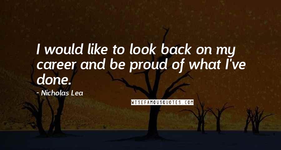 Nicholas Lea Quotes: I would like to look back on my career and be proud of what I've done.