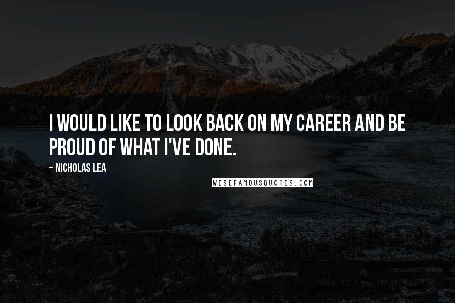 Nicholas Lea Quotes: I would like to look back on my career and be proud of what I've done.