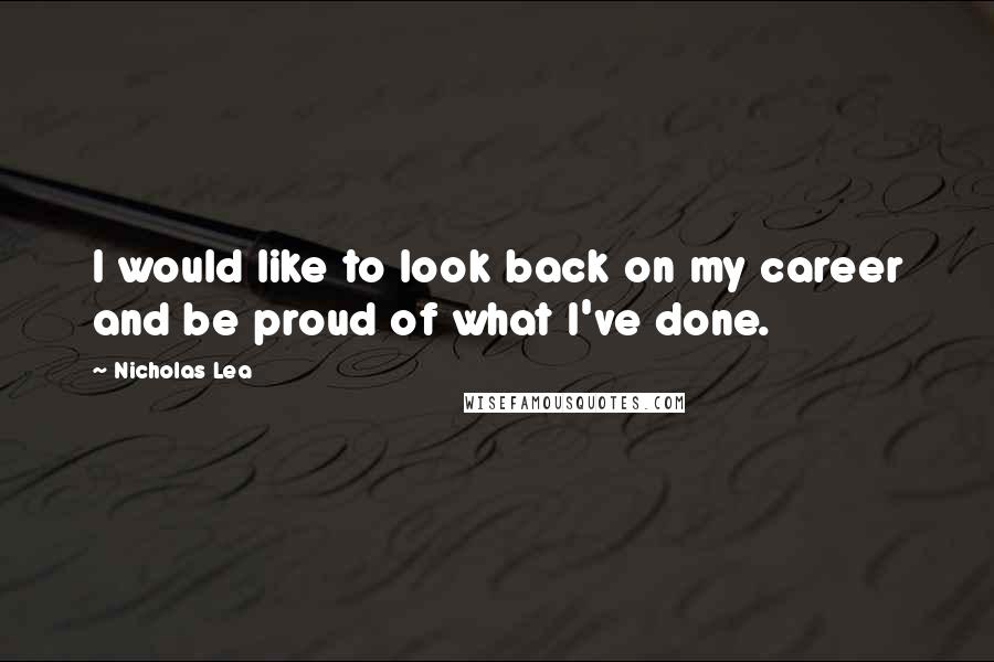 Nicholas Lea Quotes: I would like to look back on my career and be proud of what I've done.