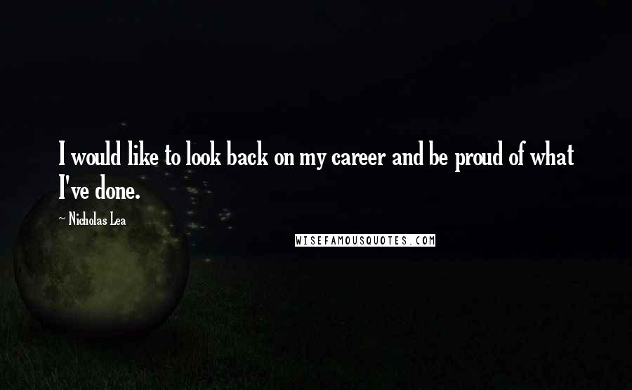 Nicholas Lea Quotes: I would like to look back on my career and be proud of what I've done.