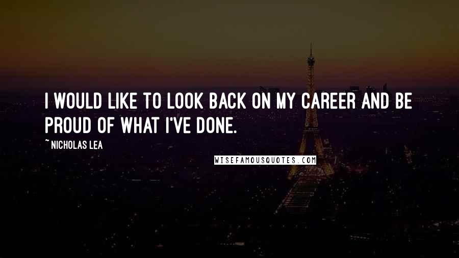 Nicholas Lea Quotes: I would like to look back on my career and be proud of what I've done.