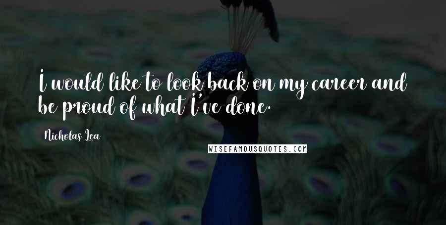 Nicholas Lea Quotes: I would like to look back on my career and be proud of what I've done.