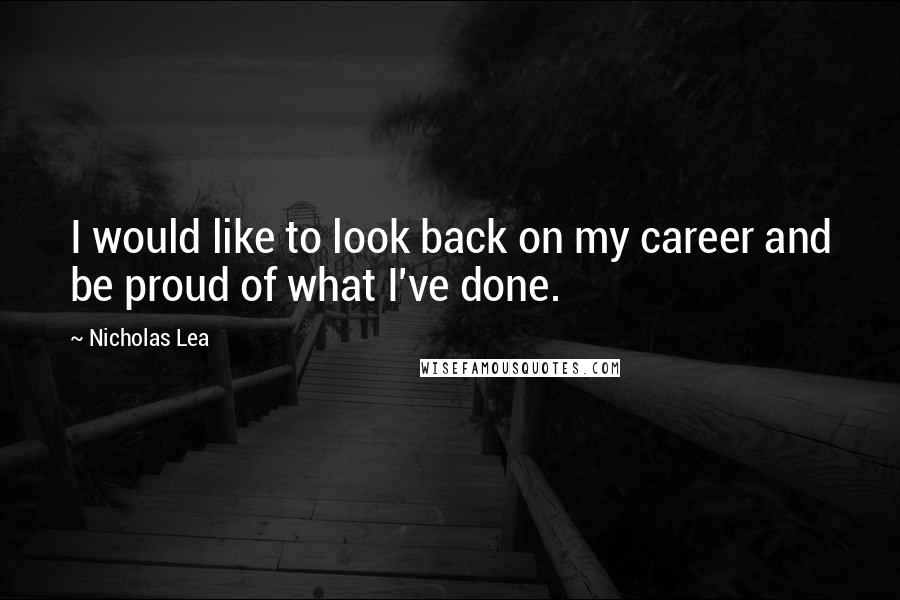 Nicholas Lea Quotes: I would like to look back on my career and be proud of what I've done.