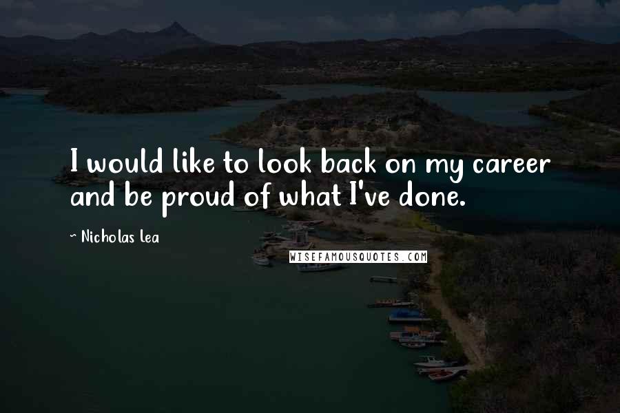 Nicholas Lea Quotes: I would like to look back on my career and be proud of what I've done.