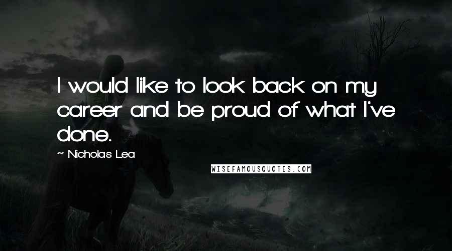 Nicholas Lea Quotes: I would like to look back on my career and be proud of what I've done.