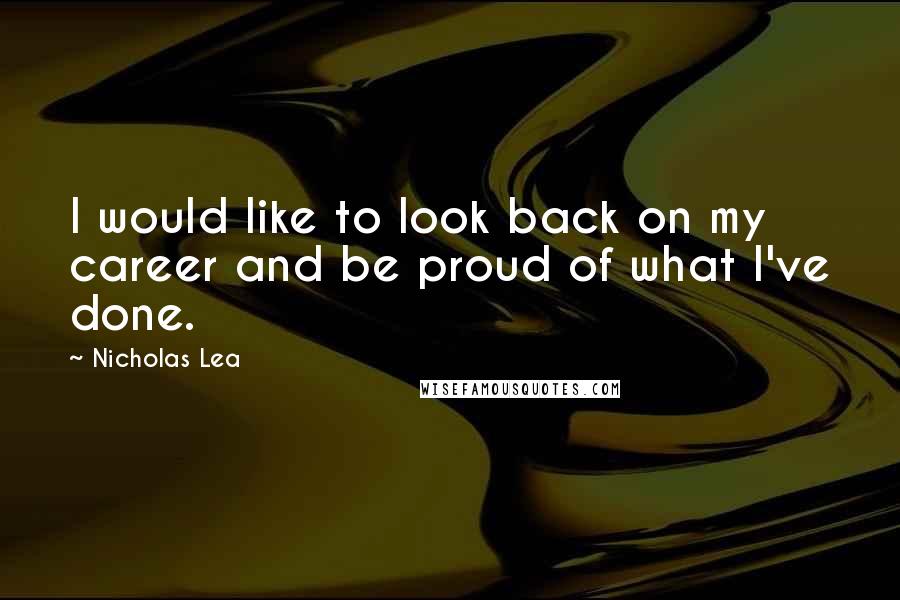 Nicholas Lea Quotes: I would like to look back on my career and be proud of what I've done.