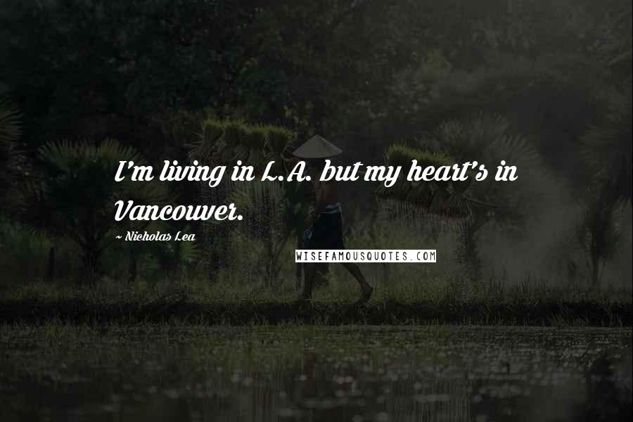 Nicholas Lea Quotes: I'm living in L.A. but my heart's in Vancouver.