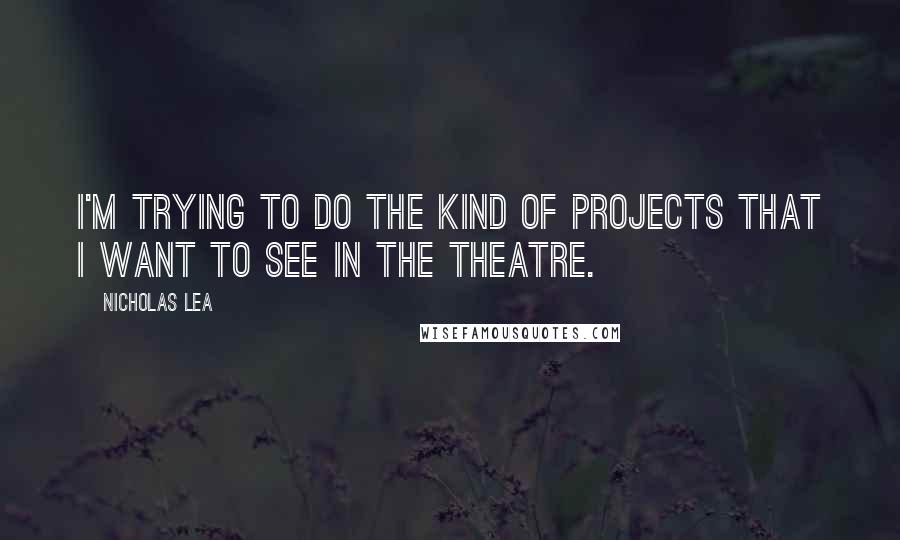 Nicholas Lea Quotes: I'm trying to do the kind of projects that I want to see in the theatre.