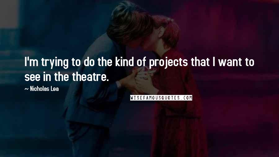 Nicholas Lea Quotes: I'm trying to do the kind of projects that I want to see in the theatre.