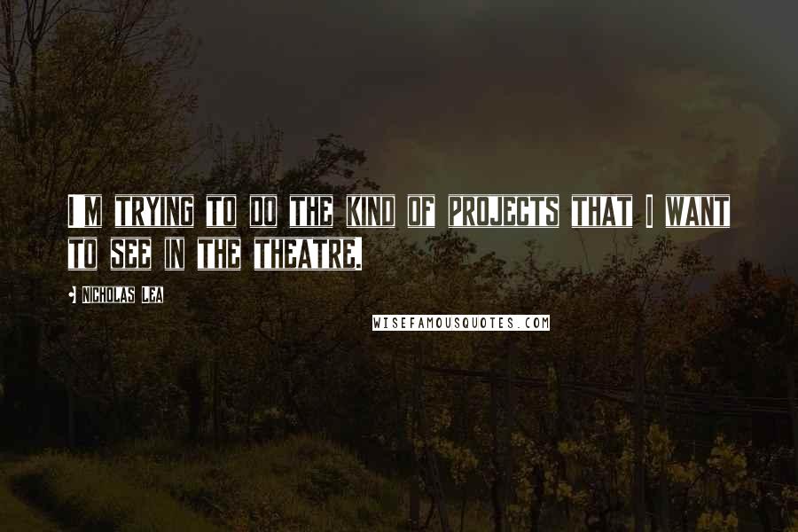 Nicholas Lea Quotes: I'm trying to do the kind of projects that I want to see in the theatre.