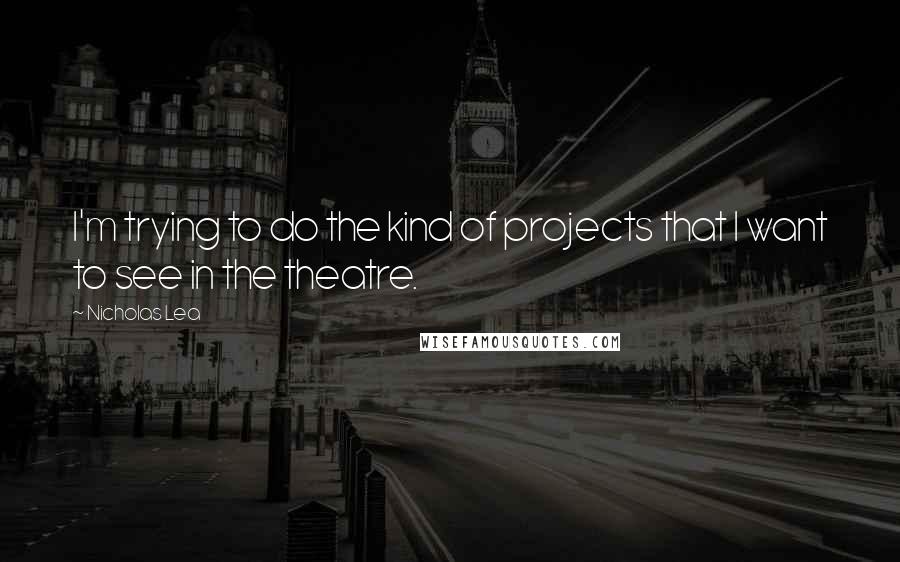 Nicholas Lea Quotes: I'm trying to do the kind of projects that I want to see in the theatre.