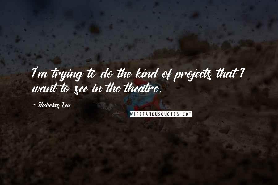 Nicholas Lea Quotes: I'm trying to do the kind of projects that I want to see in the theatre.