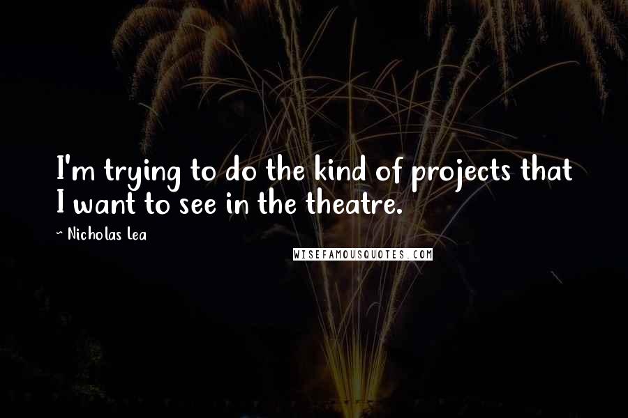 Nicholas Lea Quotes: I'm trying to do the kind of projects that I want to see in the theatre.