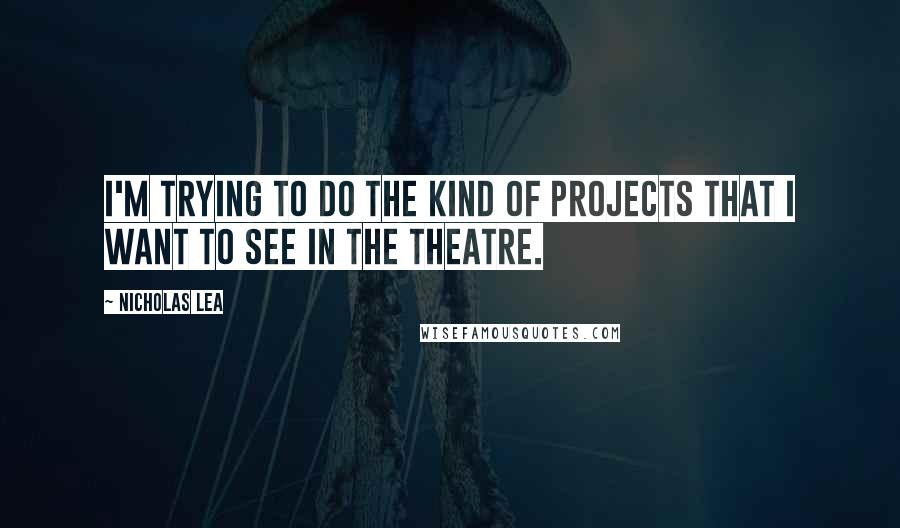 Nicholas Lea Quotes: I'm trying to do the kind of projects that I want to see in the theatre.