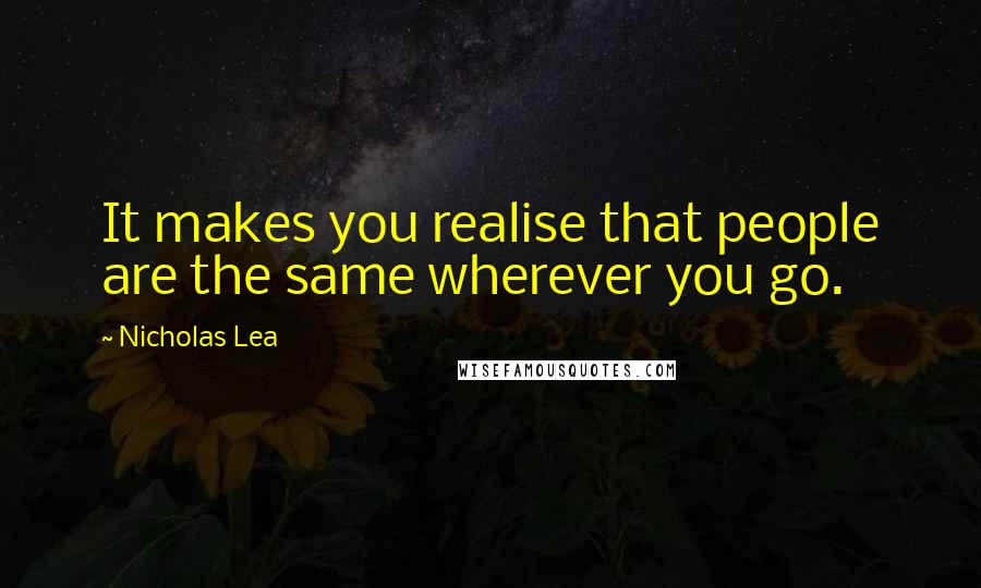 Nicholas Lea Quotes: It makes you realise that people are the same wherever you go.