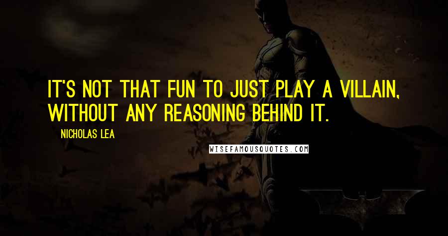 Nicholas Lea Quotes: It's not that fun to just play a villain, without any reasoning behind it.