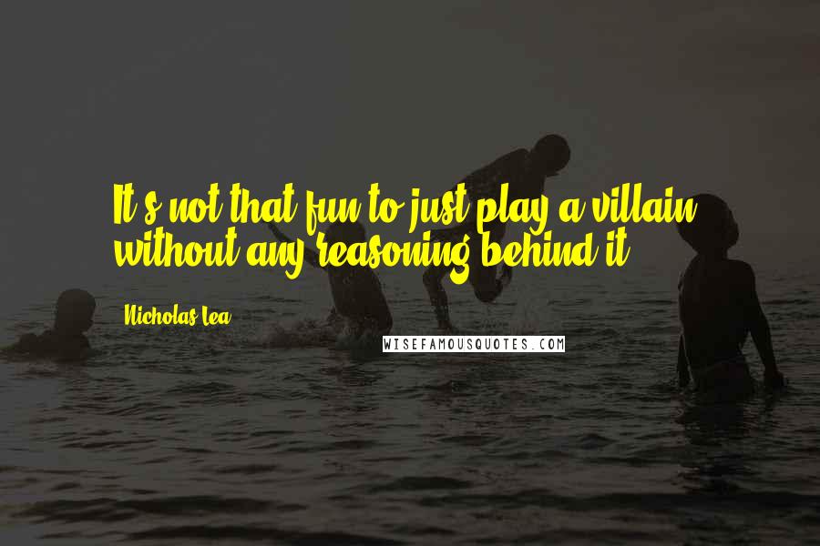 Nicholas Lea Quotes: It's not that fun to just play a villain, without any reasoning behind it.