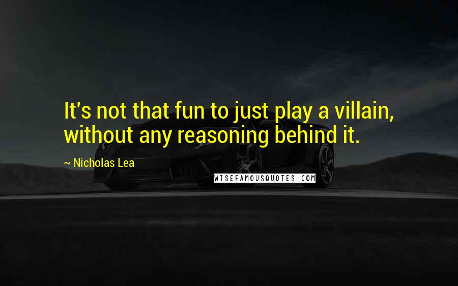 Nicholas Lea Quotes: It's not that fun to just play a villain, without any reasoning behind it.