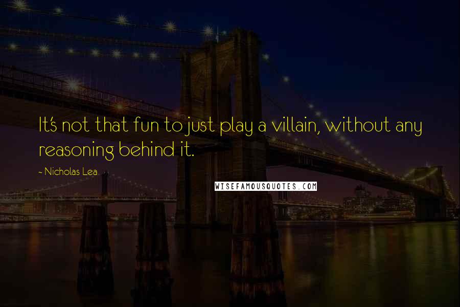 Nicholas Lea Quotes: It's not that fun to just play a villain, without any reasoning behind it.